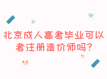北京成人高考畢業(yè)可以考注冊(cè)造價(jià)師嗎